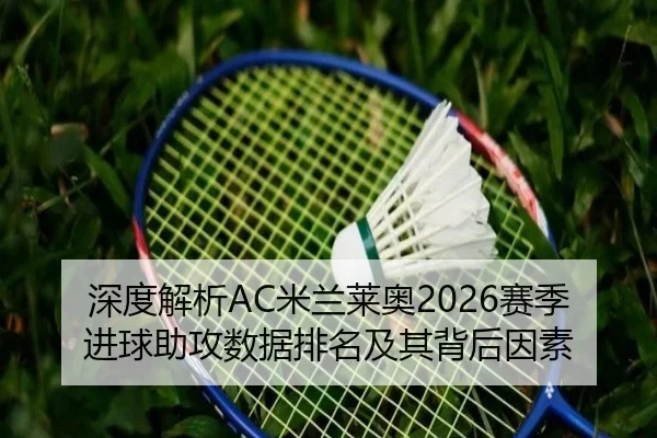 深度解析AC米兰莱奥2026赛季进球助攻数据排名及其背后因素